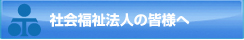 社会福祉法人の皆様へ